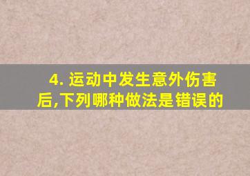 4. 运动中发生意外伤害后,下列哪种做法是错误的